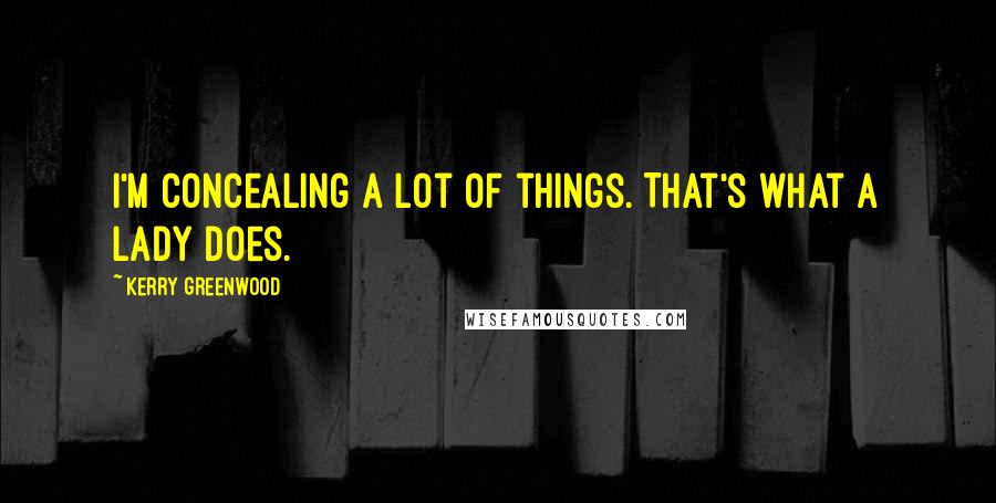 Kerry Greenwood Quotes: I'm concealing a lot of things. That's what a lady does.