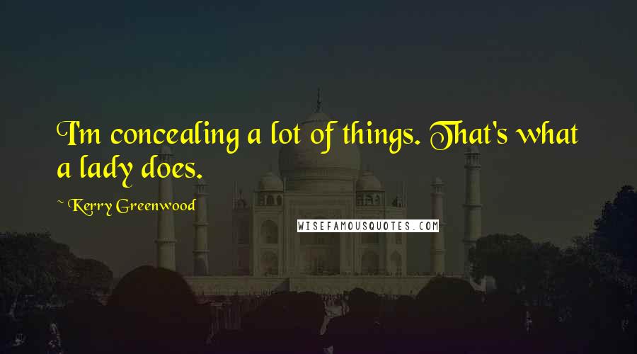Kerry Greenwood Quotes: I'm concealing a lot of things. That's what a lady does.