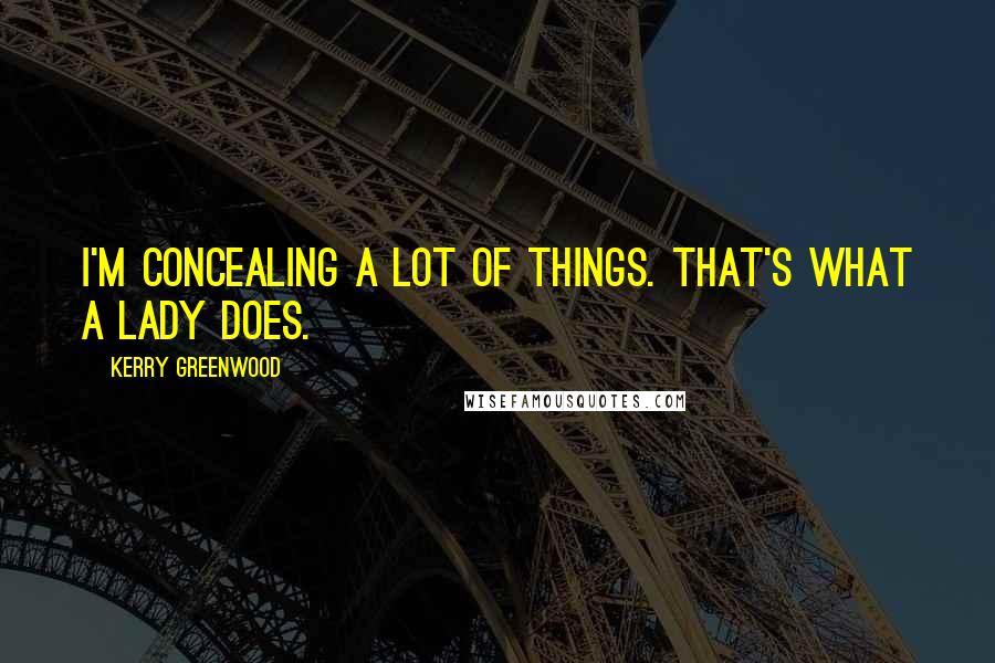Kerry Greenwood Quotes: I'm concealing a lot of things. That's what a lady does.