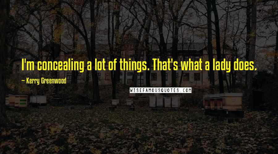 Kerry Greenwood Quotes: I'm concealing a lot of things. That's what a lady does.