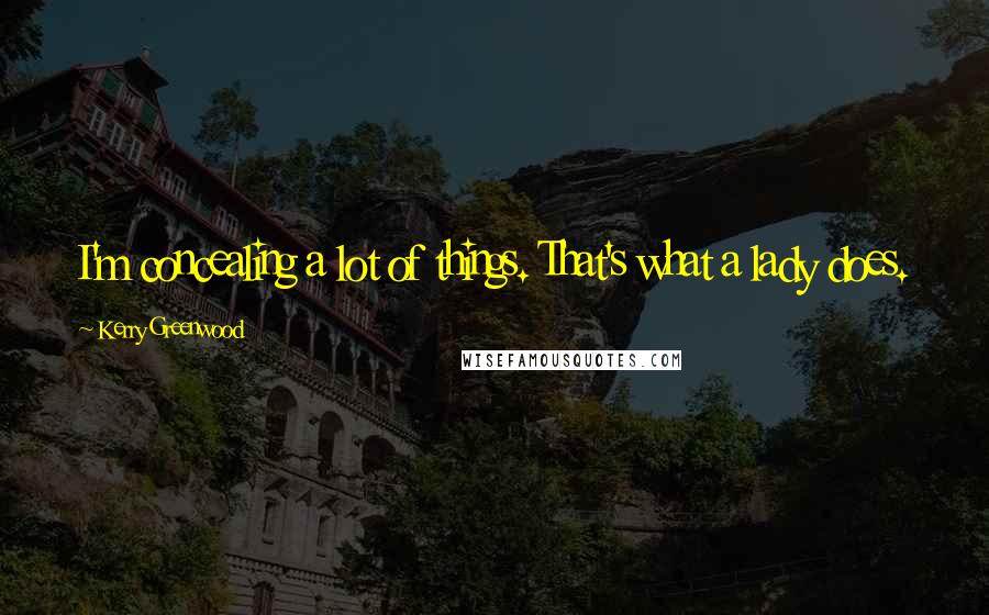 Kerry Greenwood Quotes: I'm concealing a lot of things. That's what a lady does.