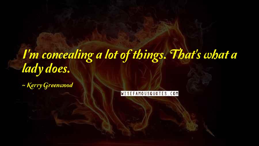 Kerry Greenwood Quotes: I'm concealing a lot of things. That's what a lady does.