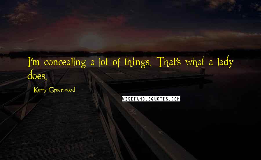 Kerry Greenwood Quotes: I'm concealing a lot of things. That's what a lady does.