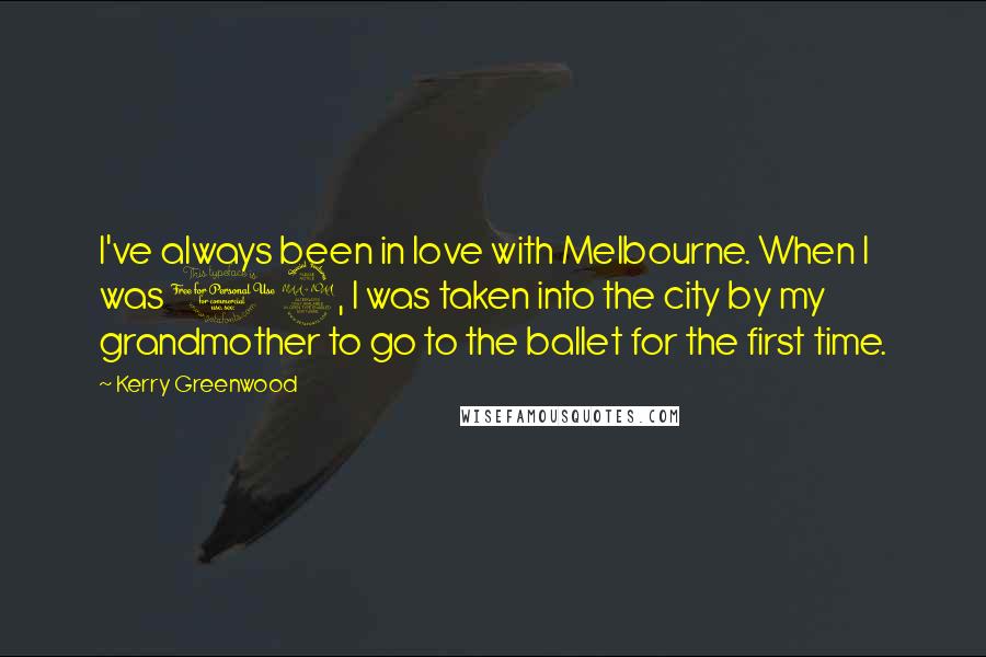 Kerry Greenwood Quotes: I've always been in love with Melbourne. When I was 12, I was taken into the city by my grandmother to go to the ballet for the first time.