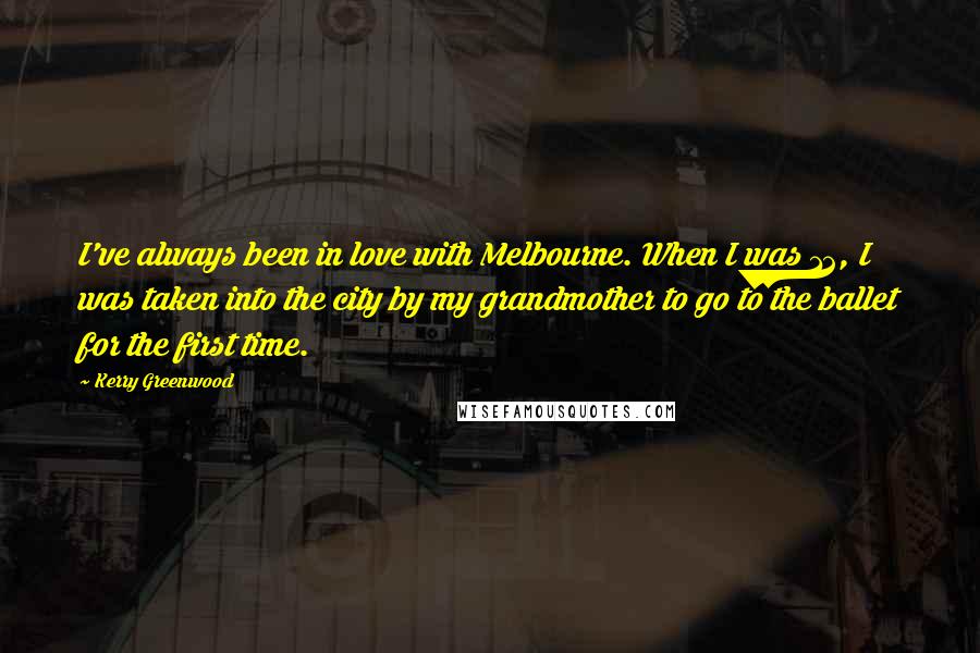 Kerry Greenwood Quotes: I've always been in love with Melbourne. When I was 12, I was taken into the city by my grandmother to go to the ballet for the first time.