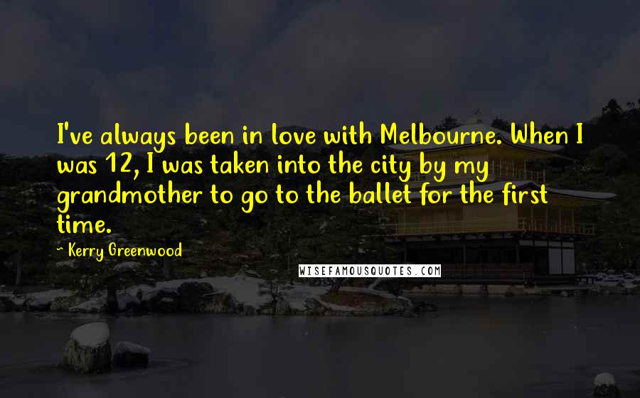 Kerry Greenwood Quotes: I've always been in love with Melbourne. When I was 12, I was taken into the city by my grandmother to go to the ballet for the first time.