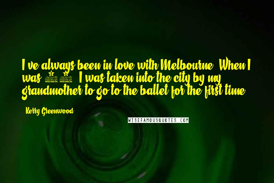 Kerry Greenwood Quotes: I've always been in love with Melbourne. When I was 12, I was taken into the city by my grandmother to go to the ballet for the first time.
