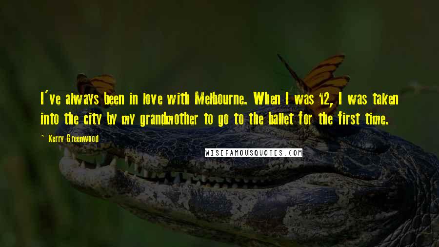 Kerry Greenwood Quotes: I've always been in love with Melbourne. When I was 12, I was taken into the city by my grandmother to go to the ballet for the first time.