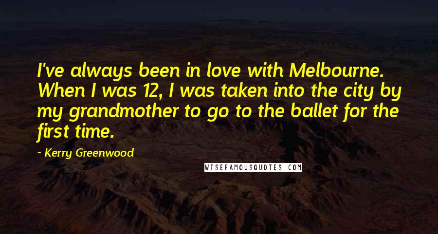 Kerry Greenwood Quotes: I've always been in love with Melbourne. When I was 12, I was taken into the city by my grandmother to go to the ballet for the first time.