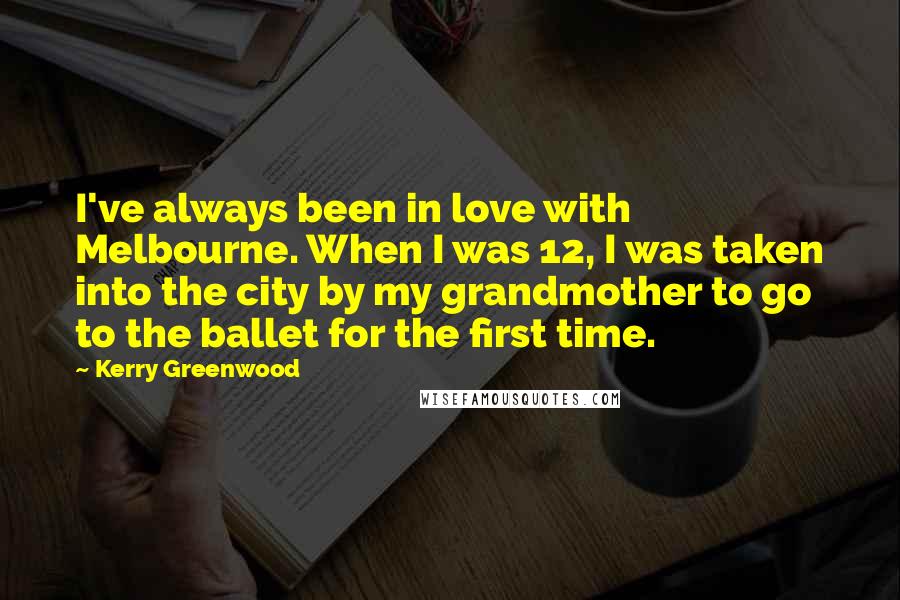 Kerry Greenwood Quotes: I've always been in love with Melbourne. When I was 12, I was taken into the city by my grandmother to go to the ballet for the first time.