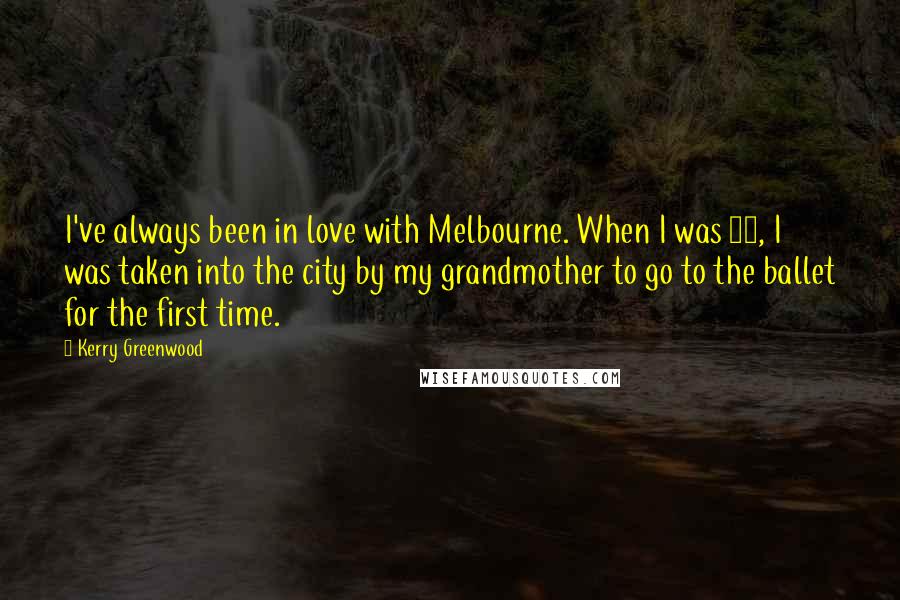 Kerry Greenwood Quotes: I've always been in love with Melbourne. When I was 12, I was taken into the city by my grandmother to go to the ballet for the first time.