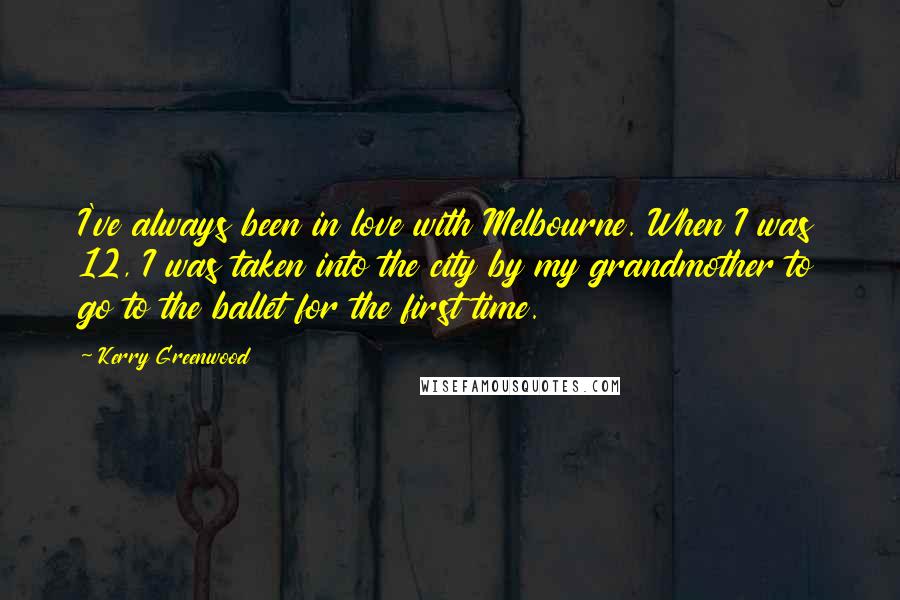 Kerry Greenwood Quotes: I've always been in love with Melbourne. When I was 12, I was taken into the city by my grandmother to go to the ballet for the first time.