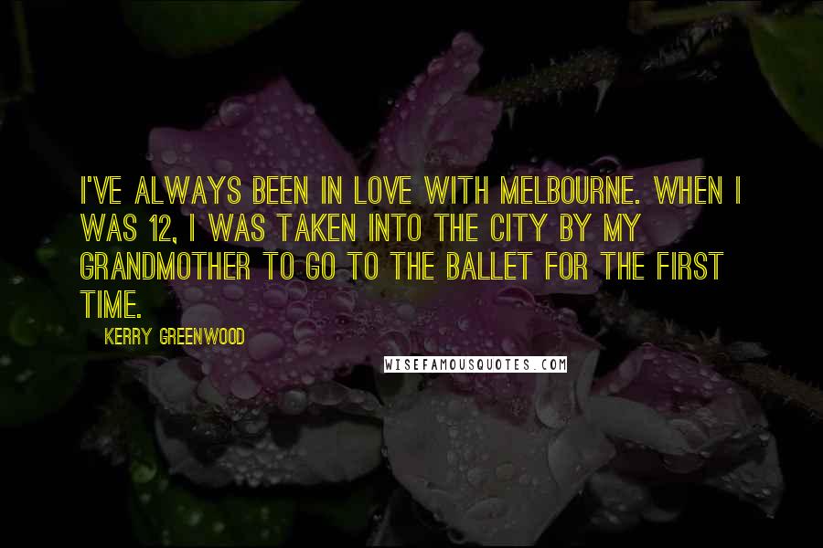 Kerry Greenwood Quotes: I've always been in love with Melbourne. When I was 12, I was taken into the city by my grandmother to go to the ballet for the first time.