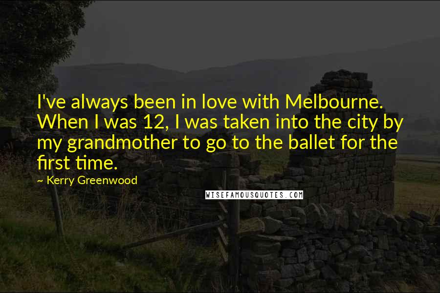 Kerry Greenwood Quotes: I've always been in love with Melbourne. When I was 12, I was taken into the city by my grandmother to go to the ballet for the first time.