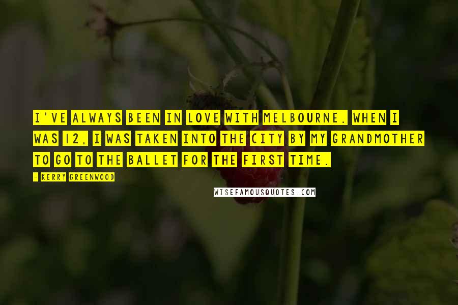 Kerry Greenwood Quotes: I've always been in love with Melbourne. When I was 12, I was taken into the city by my grandmother to go to the ballet for the first time.