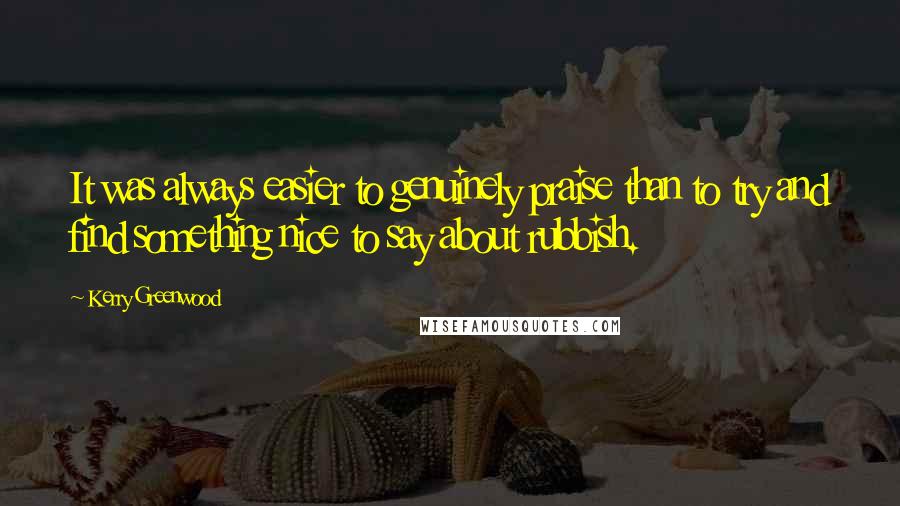 Kerry Greenwood Quotes: It was always easier to genuinely praise than to try and find something nice to say about rubbish.