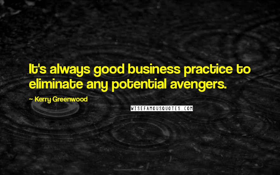 Kerry Greenwood Quotes: It's always good business practice to eliminate any potential avengers.