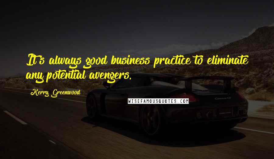 Kerry Greenwood Quotes: It's always good business practice to eliminate any potential avengers.
