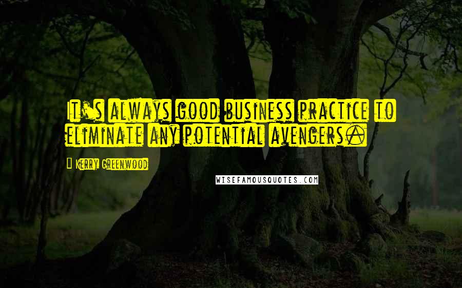 Kerry Greenwood Quotes: It's always good business practice to eliminate any potential avengers.
