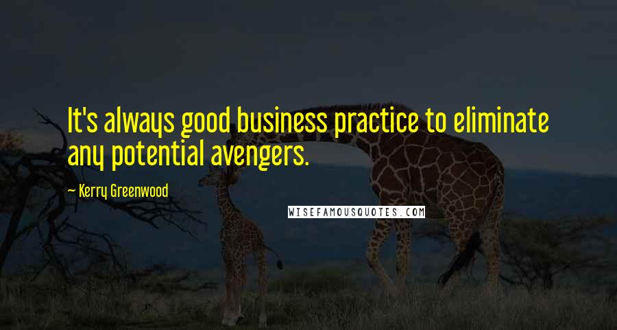 Kerry Greenwood Quotes: It's always good business practice to eliminate any potential avengers.