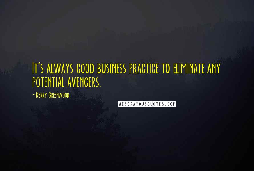 Kerry Greenwood Quotes: It's always good business practice to eliminate any potential avengers.