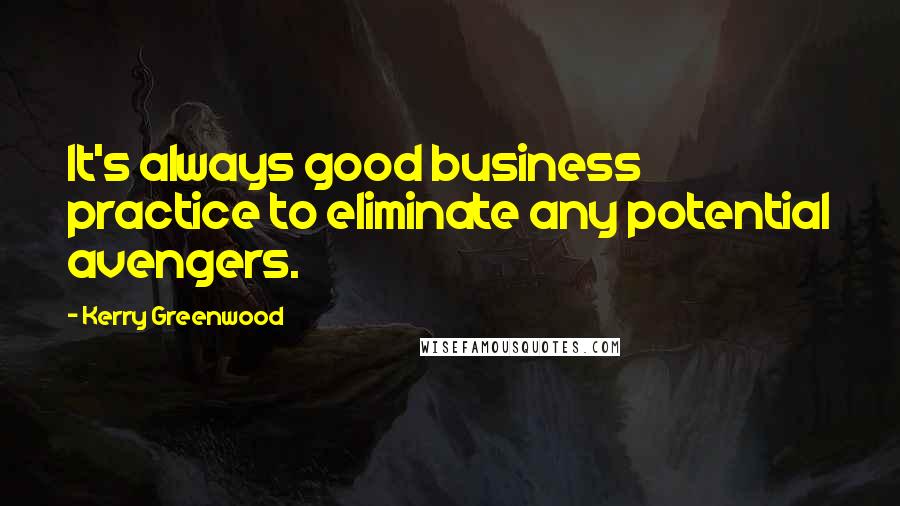Kerry Greenwood Quotes: It's always good business practice to eliminate any potential avengers.