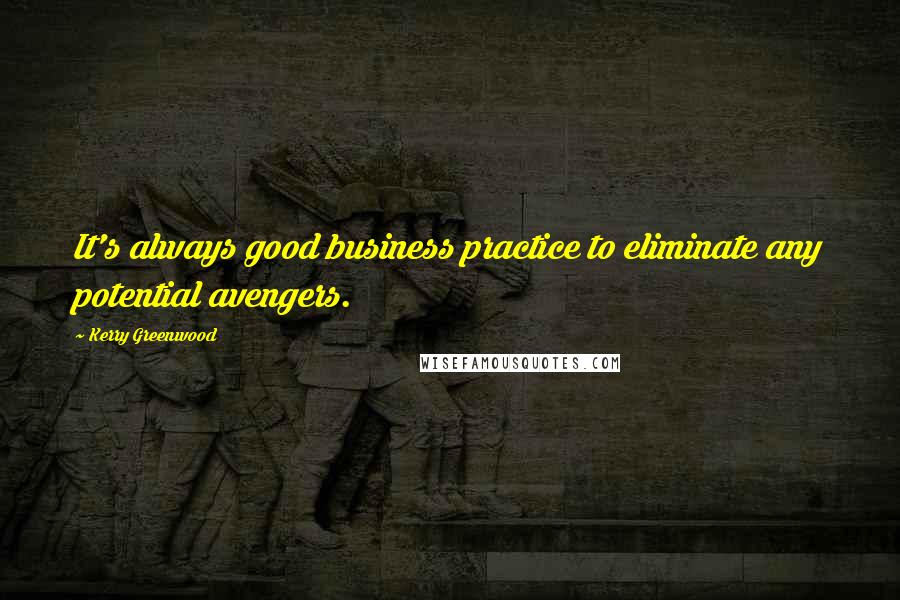 Kerry Greenwood Quotes: It's always good business practice to eliminate any potential avengers.