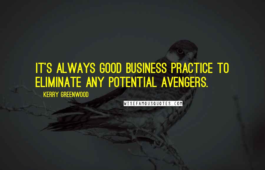 Kerry Greenwood Quotes: It's always good business practice to eliminate any potential avengers.