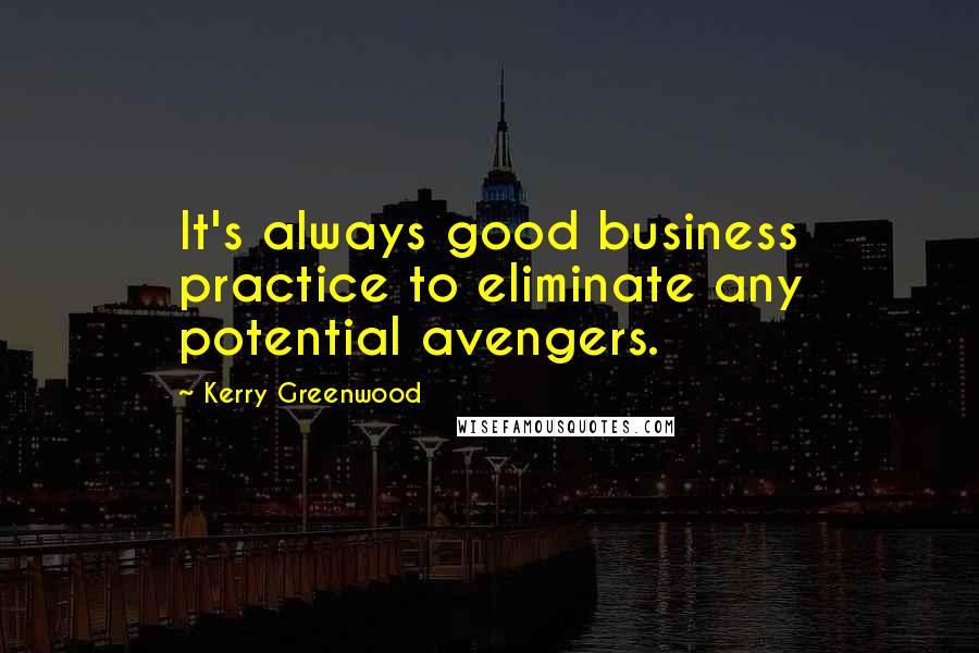 Kerry Greenwood Quotes: It's always good business practice to eliminate any potential avengers.
