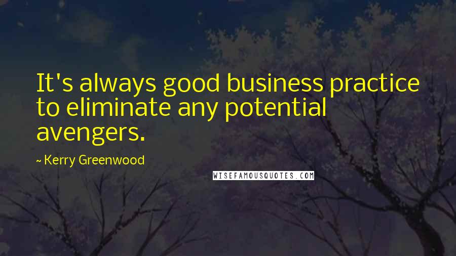 Kerry Greenwood Quotes: It's always good business practice to eliminate any potential avengers.