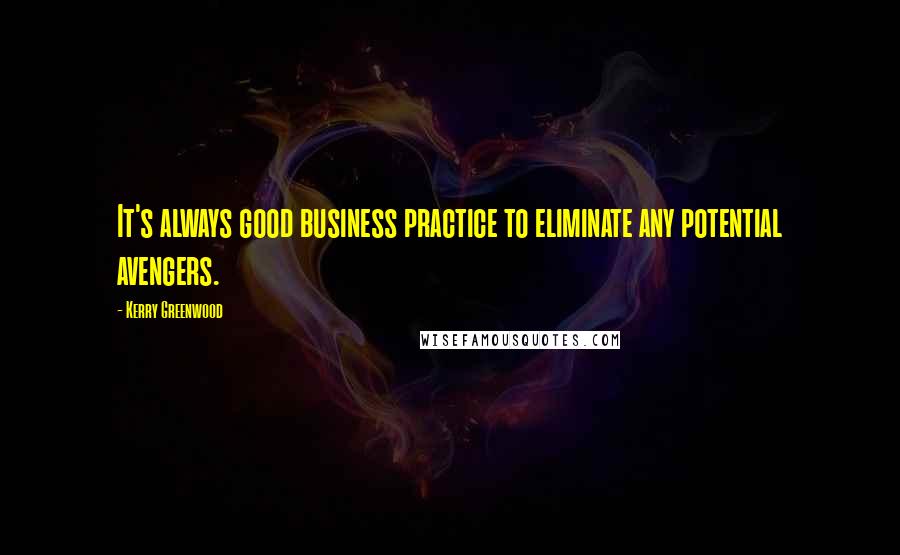 Kerry Greenwood Quotes: It's always good business practice to eliminate any potential avengers.