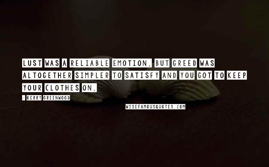 Kerry Greenwood Quotes: Lust was a reliable emotion, but greed was altogether simpler to satisfy and you got to keep your clothes on.