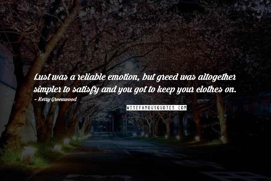 Kerry Greenwood Quotes: Lust was a reliable emotion, but greed was altogether simpler to satisfy and you got to keep your clothes on.