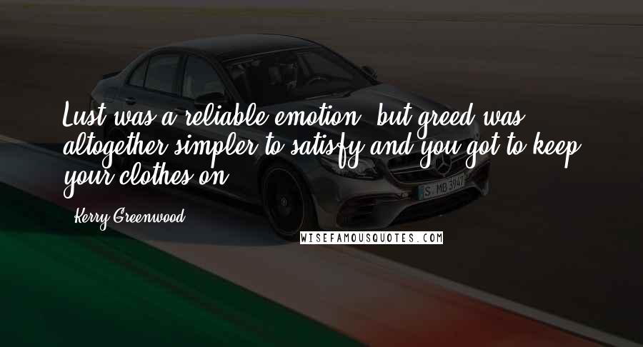 Kerry Greenwood Quotes: Lust was a reliable emotion, but greed was altogether simpler to satisfy and you got to keep your clothes on.