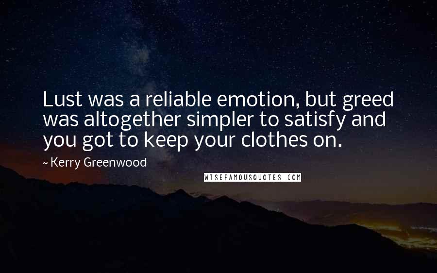 Kerry Greenwood Quotes: Lust was a reliable emotion, but greed was altogether simpler to satisfy and you got to keep your clothes on.