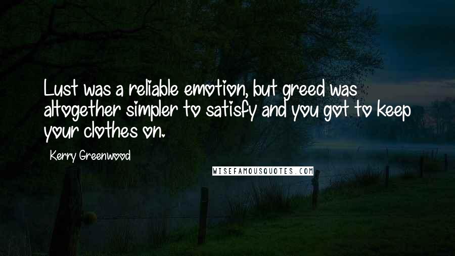 Kerry Greenwood Quotes: Lust was a reliable emotion, but greed was altogether simpler to satisfy and you got to keep your clothes on.