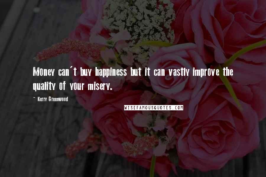 Kerry Greenwood Quotes: Money can't buy happiness but it can vastly improve the quality of your misery.