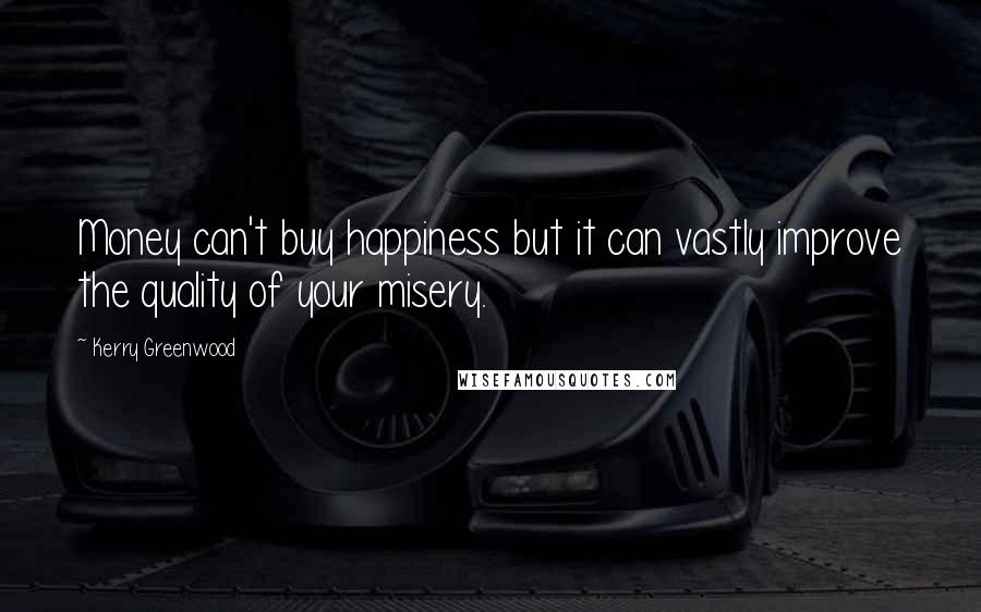 Kerry Greenwood Quotes: Money can't buy happiness but it can vastly improve the quality of your misery.