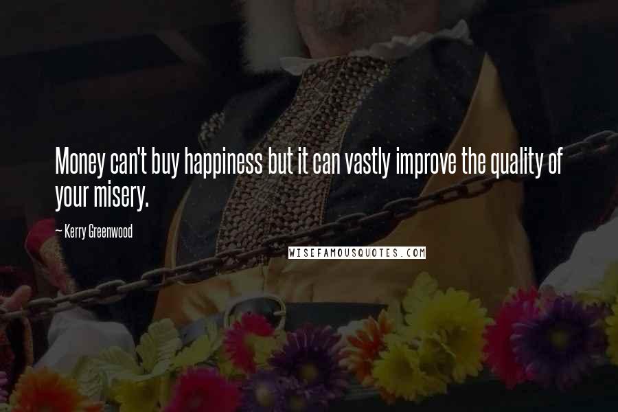 Kerry Greenwood Quotes: Money can't buy happiness but it can vastly improve the quality of your misery.