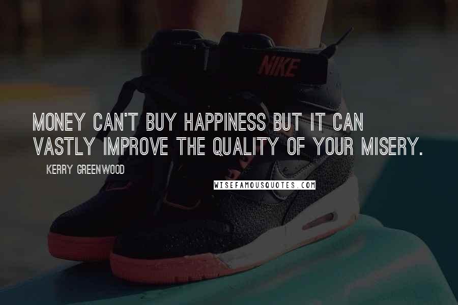 Kerry Greenwood Quotes: Money can't buy happiness but it can vastly improve the quality of your misery.