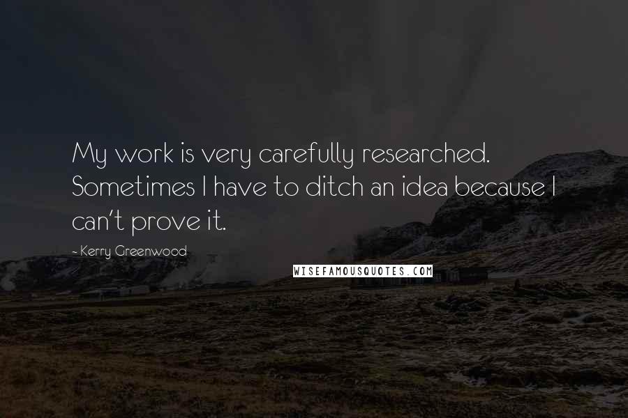 Kerry Greenwood Quotes: My work is very carefully researched. Sometimes I have to ditch an idea because I can't prove it.