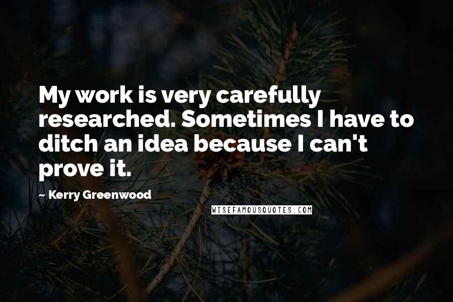 Kerry Greenwood Quotes: My work is very carefully researched. Sometimes I have to ditch an idea because I can't prove it.