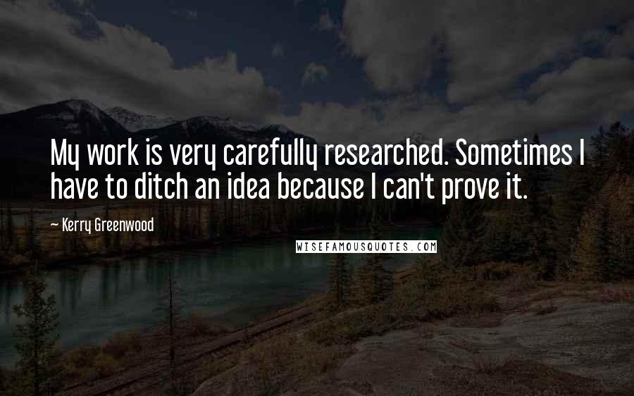 Kerry Greenwood Quotes: My work is very carefully researched. Sometimes I have to ditch an idea because I can't prove it.