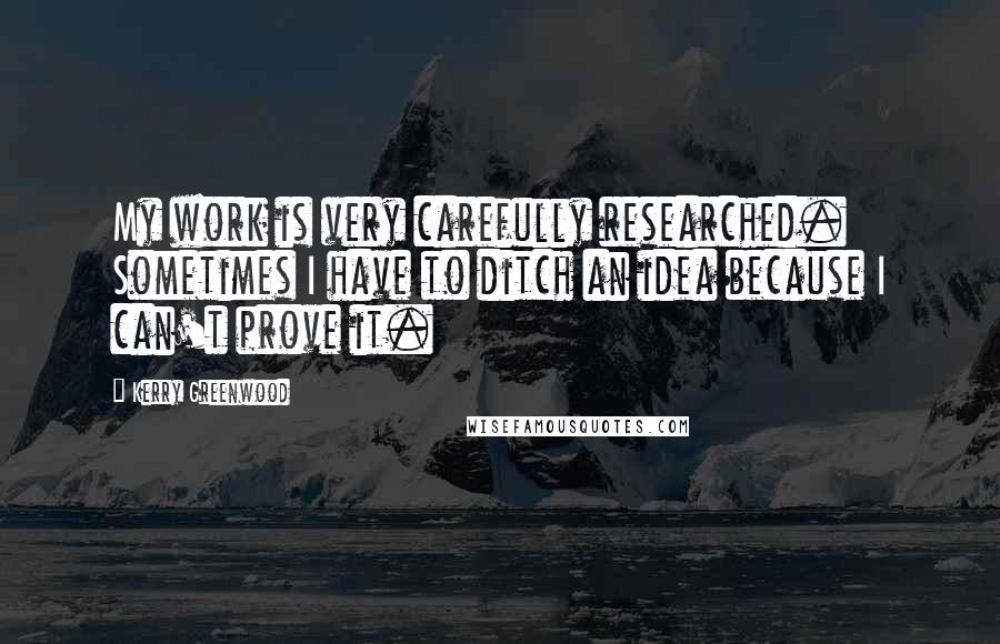 Kerry Greenwood Quotes: My work is very carefully researched. Sometimes I have to ditch an idea because I can't prove it.