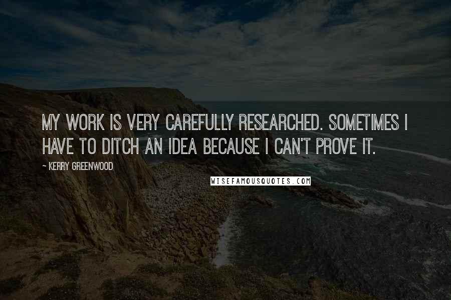 Kerry Greenwood Quotes: My work is very carefully researched. Sometimes I have to ditch an idea because I can't prove it.