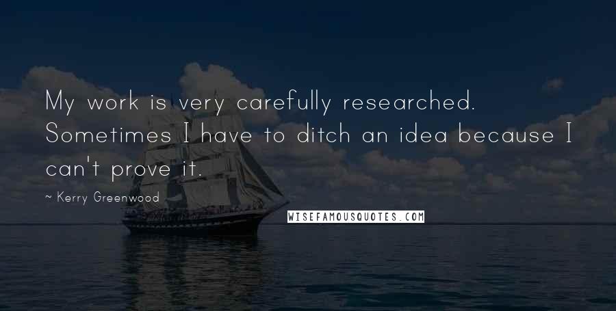 Kerry Greenwood Quotes: My work is very carefully researched. Sometimes I have to ditch an idea because I can't prove it.