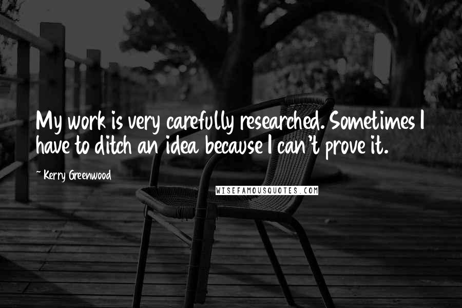 Kerry Greenwood Quotes: My work is very carefully researched. Sometimes I have to ditch an idea because I can't prove it.