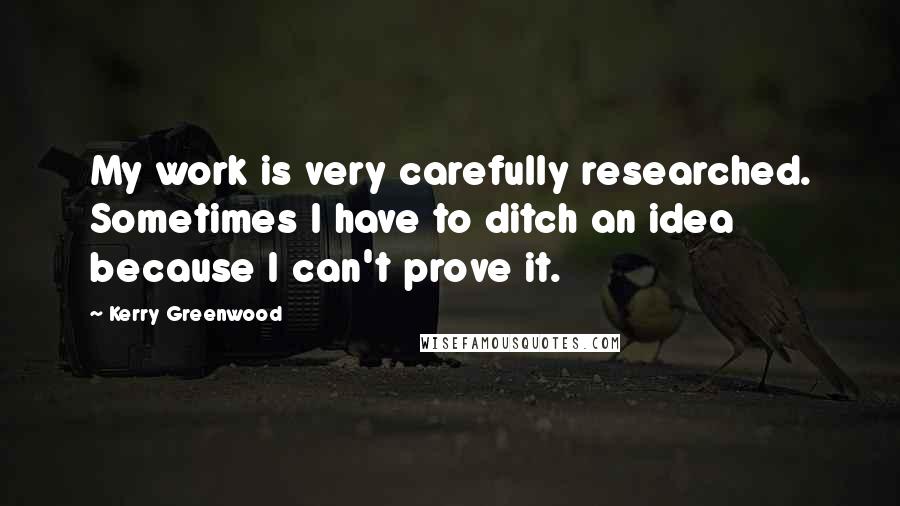 Kerry Greenwood Quotes: My work is very carefully researched. Sometimes I have to ditch an idea because I can't prove it.