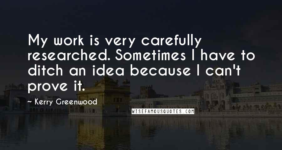 Kerry Greenwood Quotes: My work is very carefully researched. Sometimes I have to ditch an idea because I can't prove it.