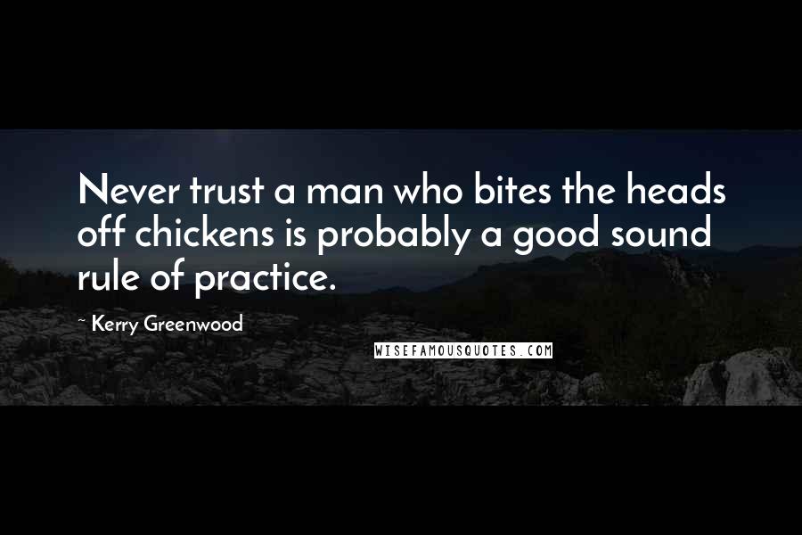 Kerry Greenwood Quotes: Never trust a man who bites the heads off chickens is probably a good sound rule of practice.